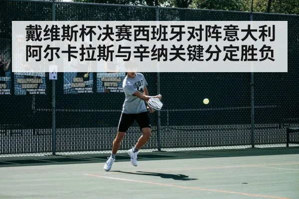 戴维斯杯决赛西班牙对阵意大利 阿尔卡拉斯与辛纳关键分定胜负