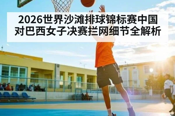 2026世界沙滩排球锦标赛中国对巴西女子决赛拦网细节全解析 - xingkong