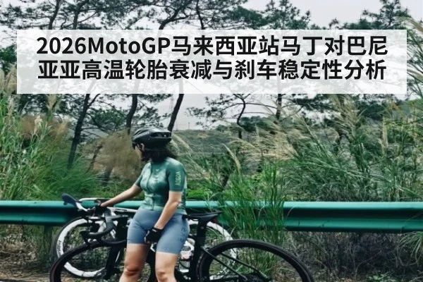 2026MotoGP马来西亚站马丁对巴尼亚亚高温轮胎衰减与刹车稳定性分析